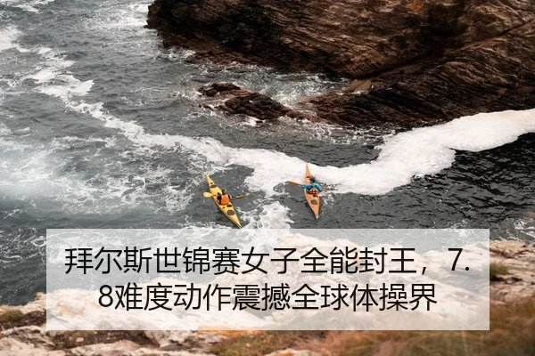 拜尔斯世锦赛女子全能封王，7.8难度动作震撼全球体操界