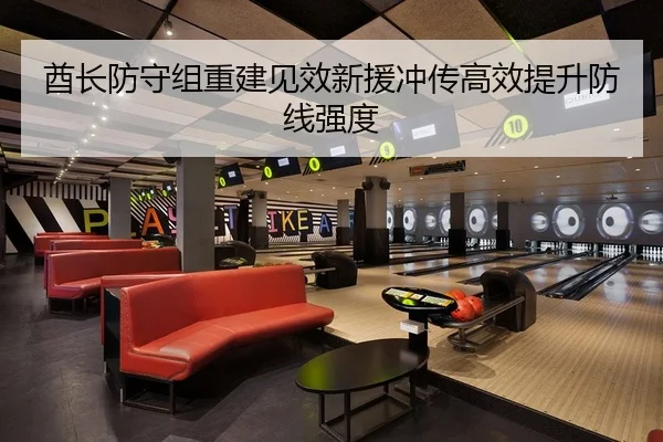 酋长防守组重建见效新援冲传高效提升防线强度